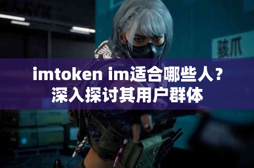 imtoken im适合哪些人？深入探讨其用户群体
