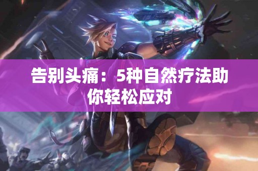 告别头痛：5种自然疗法助你轻松应对