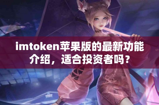 imtoken苹果版的最新功能介绍，适合投资者吗？