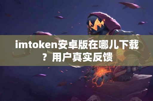 imtoken安卓版在哪儿下载？用户真实反馈