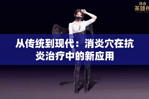 从传统到现代：消炎穴在抗炎治疗中的新应用