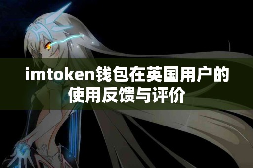 imtoken钱包在英国用户的使用反馈与评价