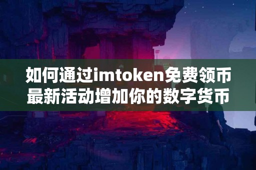 如何通过imtoken免费领币最新活动增加你的数字货币