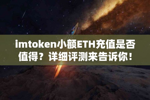 imtoken小额ETH充值是否值得？详细评测来告诉你！
