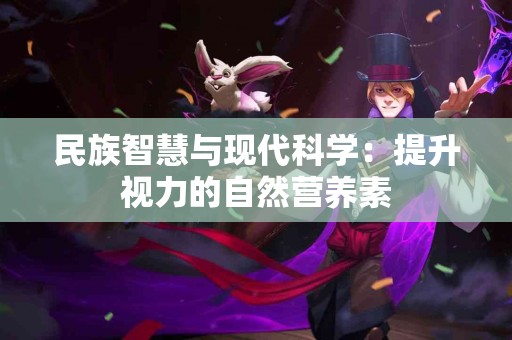 民族智慧与现代科学：提升视力的自然营养素