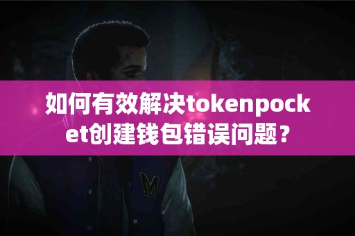 如何有效解决tokenpocket创建钱包错误问题？