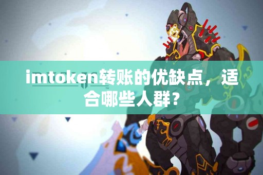 imtoken转账的优缺点，适合哪些人群？