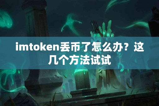 imtoken丢币了怎么办？这几个方法试试