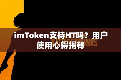 imToken支持HT吗？用户使用心得揭秘