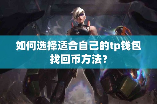 如何选择适合自己的tp钱包找回币方法？