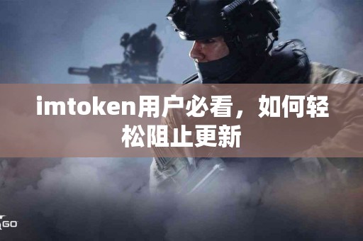 imtoken用户必看，如何轻松阻止更新