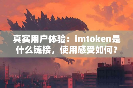 真实用户体验：imtoken是什么链接，使用感受如何？
