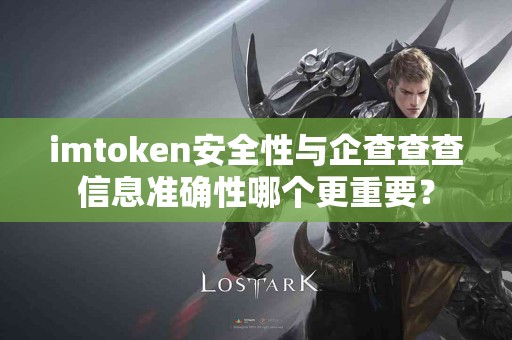 imtoken安全性与企查查查信息准确性哪个更重要？