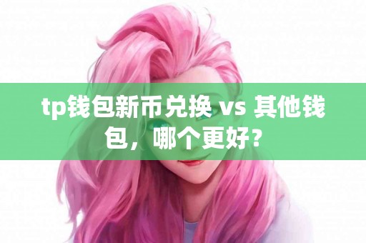 tp钱包新币兑换 vs 其他钱包，哪个更好？