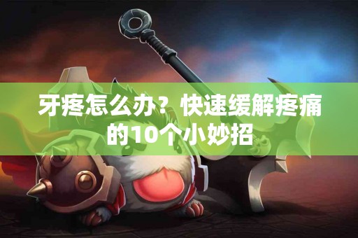 牙疼怎么办？快速缓解疼痛的10个小妙招