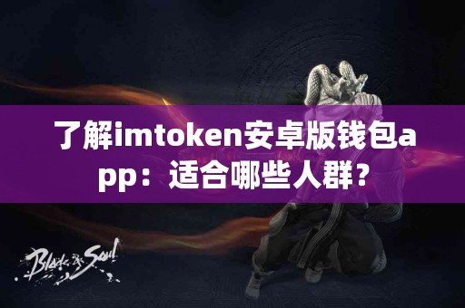 了解imtoken安卓版钱包app：适合哪些人群？