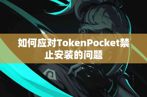 如何应对TokenPocket禁止安装的问题
