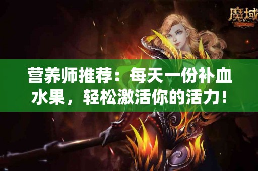营养师推荐：每天一份补血水果，轻松激活你的活力！