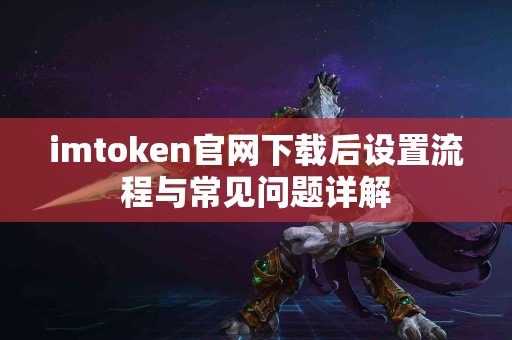 imtoken官网下载后设置流程与常见问题详解