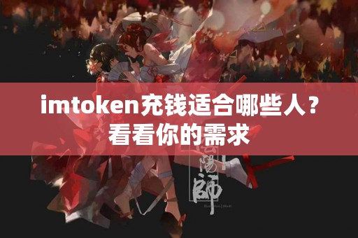 imtoken充钱适合哪些人？看看你的需求