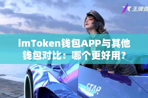 imToken钱包APP与其他钱包对比：哪个更好用？