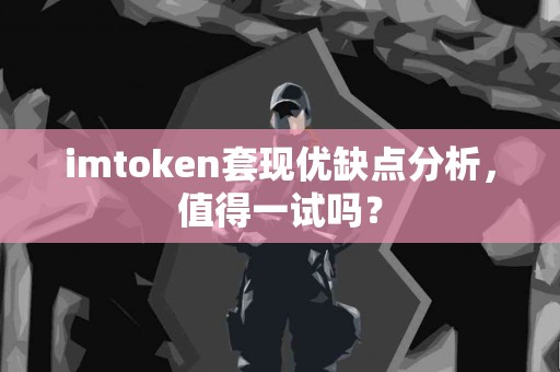 imtoken套现优缺点分析，值得一试吗？