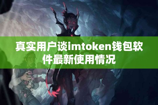 真实用户谈imtoken钱包软件最新使用情况