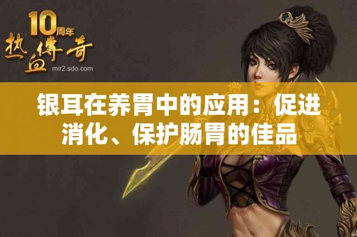 银耳在养胃中的应用：促进消化、保护肠胃的佳品