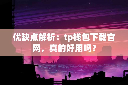 优缺点解析：tp钱包下载官网，真的好用吗？