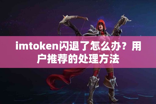 imtoken闪退了怎么办？用户推荐的处理方法