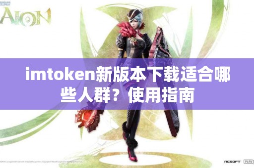 imtoken新版本下载适合哪些人群？使用指南