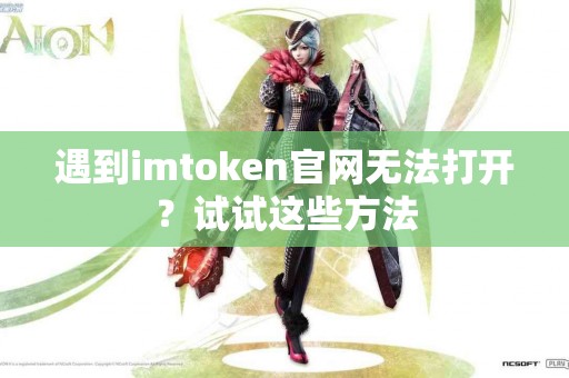 遇到imtoken官网无法打开？试试这些方法