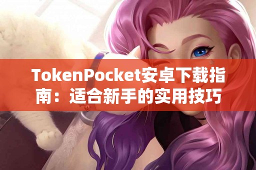 TokenPocket安卓下载指南：适合新手的实用技巧