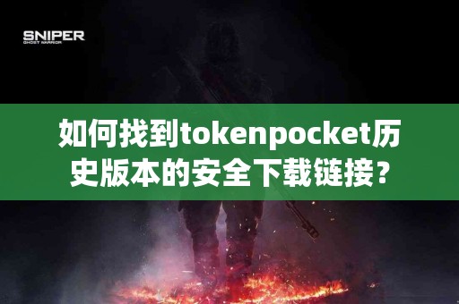 如何找到tokenpocket历史版本的安全下载链接？