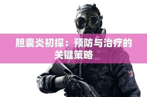 胆囊炎初探：预防与治疗的关键策略