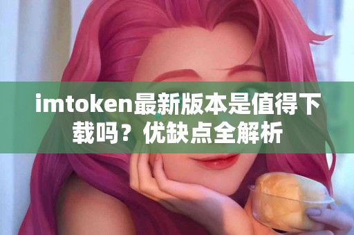 imtoken最新版本是值得下载吗？优缺点全解析