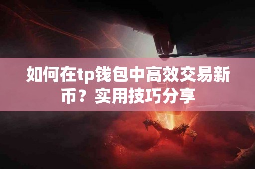 如何在tp钱包中高效交易新币？实用技巧分享
