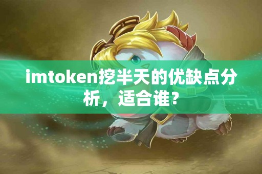 imtoken挖半天的优缺点分析，适合谁？