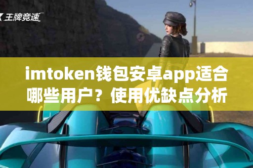 imtoken钱包安卓app适合哪些用户？使用优缺点分析