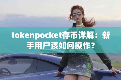 tokenpocket存币详解：新手用户该如何操作？