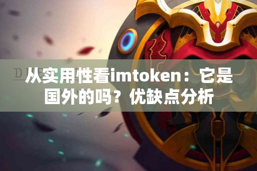 从实用性看imtoken：它是国外的吗？优缺点分析
