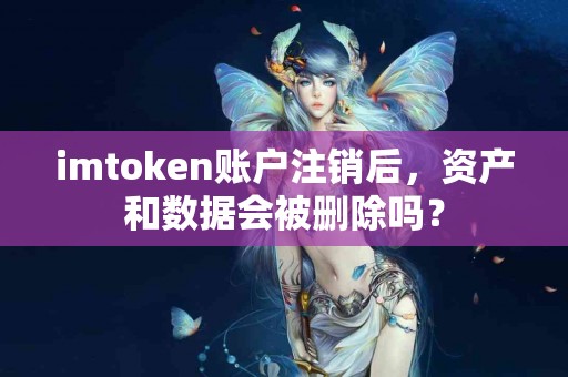 imtoken账户注销后，资产和数据会被删除吗？
