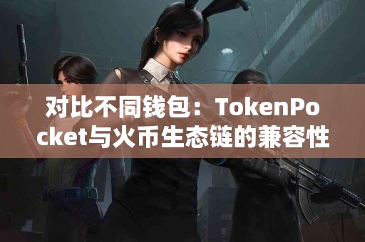 对比不同钱包：TokenPocket与火币生态链的兼容性