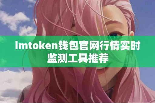 imtoken钱包官网行情实时监测工具推荐