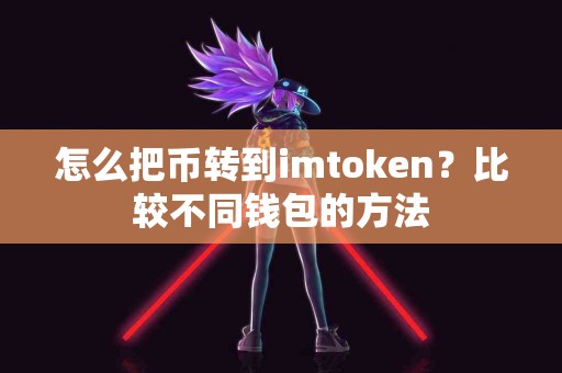 怎么把币转到imtoken？比较不同钱包的方法