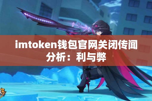 imtoken钱包官网关闭传闻分析：利与弊