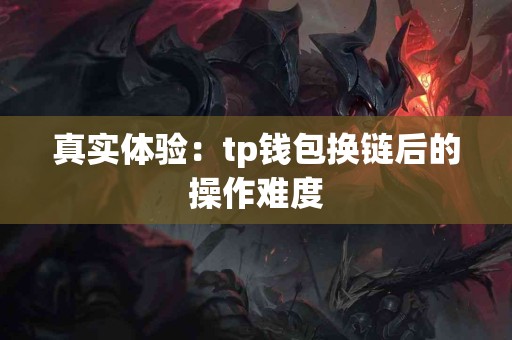 真实体验：tp钱包换链后的操作难度