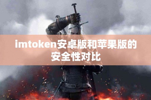 imtoken安卓版和苹果版的安全性对比