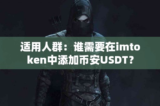 适用人群：谁需要在imtoken中添加币安USDT？