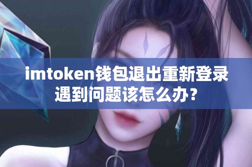 imtoken钱包退出重新登录遇到问题该怎么办？